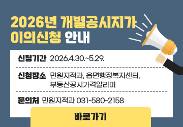 2026년 개별공시지가 이의신청 안내
신청기간: 2026.4.30.~5.29.
신청장소: 민원지적과, 읍면행정복지센터, 부동산공시가격알리미
문의처: 민원지적과 031-580-2158
바로가기