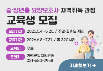 중·장년층 요양보호사 자격취득 과정 교육생 모집
모집기간: 2026.5.4.~5.20. / 주말·공휴일 제최
교육기간: 2026.6.8.~7.31. / 총 320시간
교육비: 무료
문의처: 가평군일자리센터 031-580-2958
자세히보기