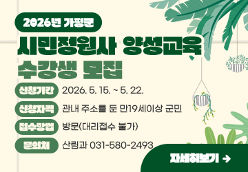 2026년 가평군 시민정원사 양성교육 수강생 모집
신청기간: 2026. 5. 15. ~ 5. 22.
신청자격: 관내 주소를 둔 만19세이상 군민
접수방법: 방문(대리접수 불가)
문의처: 산림과 031-580-2493
자세히보기